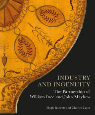 Title: Industry and Ingenuity: The Partnership of William Ince and John Mayhew, Author: Hugh Roberts