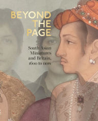 Title: Beyond the Page: South Asian Miniatures and Britain, 1600 to now, Author: Emily Hannam