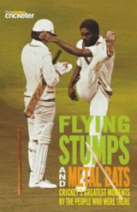 Title: Flying Stumps and Metal Bats: Cricket's Greatest Moments by the People Who Were There, Author: The Wisden Cricketer