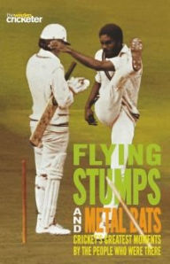 Title: Flying Stumps and Metal Bats: Cricket's Greatest Moments by the People Who Were There, Author: Wisden Cricketer