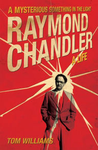 Title: A Mysterious Something in the Light: Raymond Chandler: A Life, Author: Tom Williams