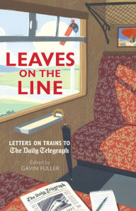 Title: Leaves on the Line: Letters on Trains to the Daily Telegraph, Author: Gavin Fuller