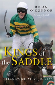 Title: Kings of the Saddle: Ireland's Greatest Jockeys, Author: Brian O'Connor