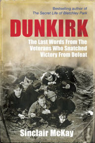 Title: Dunkirk: From Disaster to Deliverance - Testimonies of the Last Survivors, Author: Sinclair McKay