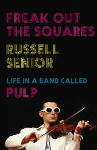 Title: Freak Out the Squares: Life in a band called Pulp, Author: Russell Senior