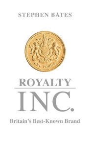 Title: Royalty Inc.: Britain's Best-Known Brand, Author: Stephen Bates