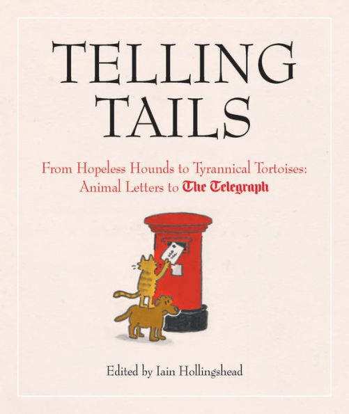 Telling Tails: From Hopeless Hounds to Tyrannical Tortoises: Animal Letters to The Telegraph