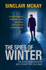 Title: The Spies of Winter: The GCHQ Codebreakers Who Fought the Cold War, Author: Sinclair McKay