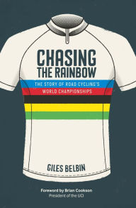Title: Chasing the Rainbow: The story of road cycling's World Championships, Author: Giles Belbin
