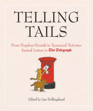 Title: Telling Tails: From Hopeless Hounds to Tyrannical Tortoises: Animal Letters to The Telegraph, Author: Iain Hollingshead