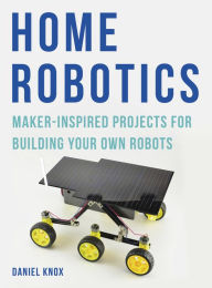 Title: Home Robotics: Maker-Inspired Projects for Building Your Own Robots, Author: Daniel Knox