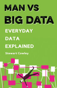 Title: Man vs Big Data: Everyday Data Explained, Author: Stewart Cowley