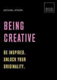 Title: Being Creative: Be Inspired. Unlock Your Originality., Author: Michael Atavar