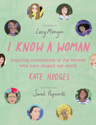 Title: I Know a Woman: Inspiring Connections of the Women Who Have Shaped Our World, Author: Kate Hodges