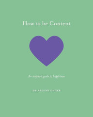 Title: How to be Content: An inspired guide to happiness, Author: Arlene Unger