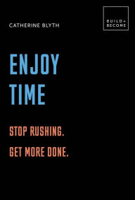 Title: Enjoy Time: Stop Rushing. Get More Done., Author: Catherine Blyth