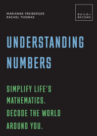 Title: Understanding Numbers: Simplify life's mathematics. Decode the world around you.: 20 thought-provoking lessons, Author: Marianne Freiberger