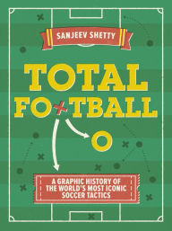Title: Total Football - A graphic history of the world's most iconic soccer tactics: The evolution of football formations and plays, Author: Sanjeev Shetty