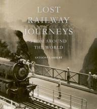 Title: Lost Railway Journeys from Around the World, Author: Anthony Lambert
