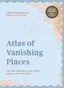 Atlas of Vanishing Places: The lost worlds as they were and as they are today WINNER Illustrated Book of the Year - Edward Stanford Travel Writing Awards 2020