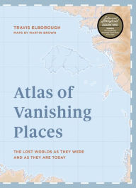Title: Atlas of Vanishing Places: The lost worlds as they were and as they are today WINNER Illustrated Book of the Year - Edward Stanford Travel Writing Awards 2020, Author: Travis Elborough