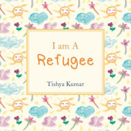 Title: I Am A Refugee, Author: Tishya Kumar