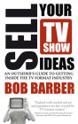 Sell Your TV Show Ideas: An Outsider's Guide to Getting Inside the TV Format Industry