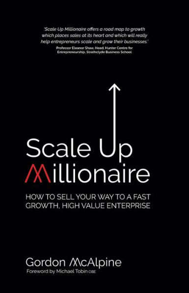 Scale Up Millionaire: How to Sell Your Way a Fast Growth, High Value Enterprise