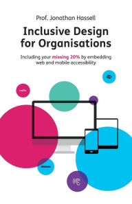 Title: Inclusive Design for Organisations: Including your missing 20% by embedding web and mobile accessibility, Author: Jonathan Hassell