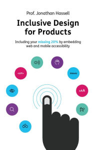 Title: Inclusive Design for Products: Including your missing 20% by embedding web and mobile accessibility, Author: Jonathan Hassell