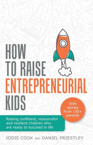 How to Raise Entrepreneurial Kids: Raising confident, resourceful and resilient children who are ready succeed life