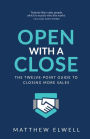 Open with a Close: The Twelve Point Guide to Closing More Sales