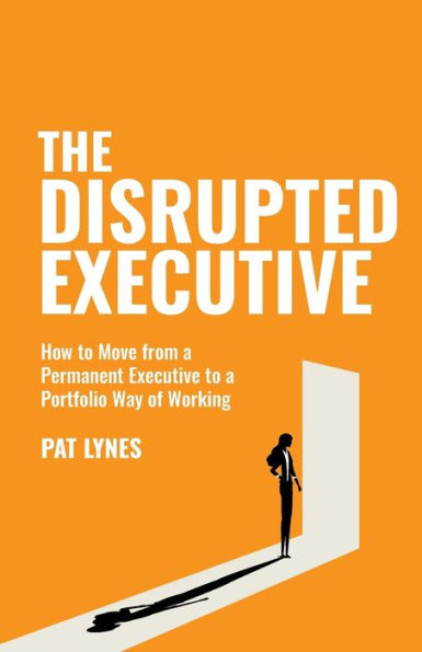 The Disrupted Executive: How to Move from a Permanent Executive to a Portfolio Way of Working