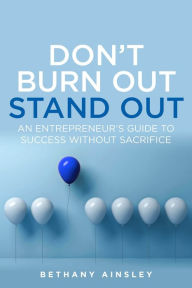 Don't Burn Out, Stand Out: An entrepreneur's guide to success without sacrifice