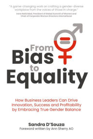 Title: From Bias to Equality: How Business Leaders Can Drive Innovation, Success and Profitability by Embracing True Gender Balance, Author: Sandra D'Souza
