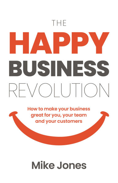 The Happy Business Revolution: How to Make Your Business Great for You, Your Team and Your Customers