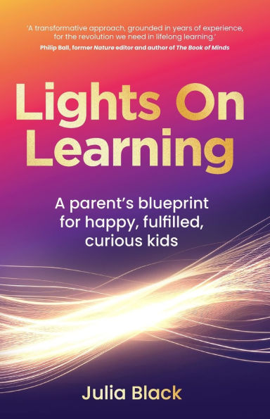 Lights on Learning: A Parent's Blueprint for Happy, Fulfilled, Curious Kids