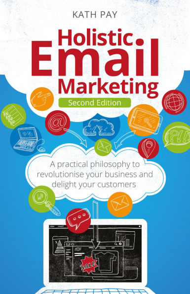 Holistic Email Marketing: A Practical Philosophy to Revolutionise Your Business and Delight Customers