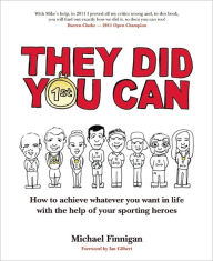 Title: They Did You Can: How to achieve whatever you want in life with the help of your sporting heroes, Author: Michael Finnigan