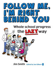 Title: Whole School Progress the LAZY Way: Follow me, I'm Right Behind You, Author: Jim Smith