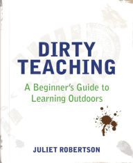 Title: Dirty Teaching: A Beginner's Guide to Learning Outdoors, Author: Juliet Robertson