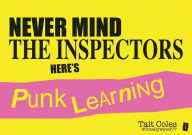 Title: Never Mind the Inspectors: Here's Punk Learning, Author: Tait Coles