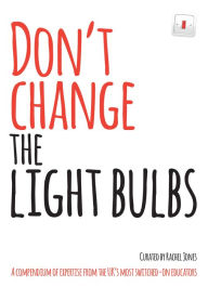 Title: Don't Change The Light Bulbs: A Compendium of Expertise From the UK's Most Switched-On Educators, Author: Rachel Jones