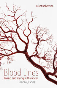Title: Blood Lines: Living and dying with cancer - a lyrical journey, Author: Juliet Robertson