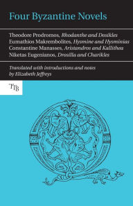 Title: Four Byzantine Novels: Theodore Prodromos, Rhodanthe and Dosikles; Eumathios Makrembolites, Hysmine and Hysminias; Constantine Manasses, Aristandros and Kallithea; Niketas Eugenianos, Drosilla and Charikles, Author: Elizabeth Jeffreys