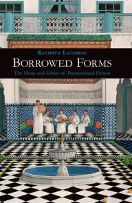 Title: Borrowed Forms: The Music and Ethics of Transnational Fiction, Author: Kathryn Lachman