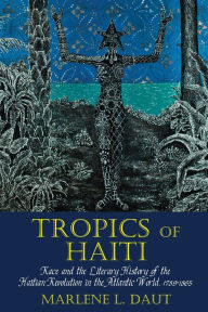 Title: Tropics of Haiti: Race and the Literary History of the Haitian Revolution in the Atlantic World, 1789-1865, Author: Marlene L. Daut