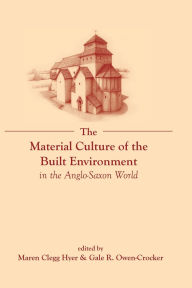 Title: The Material Culture of the Built Environment in the Anglo-Saxon World, Author: Gale Owen-Crocker