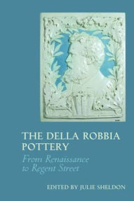 Title: The Della Robbia Pottery: From Renaissance to Regent Street, Author: Julie Sheldon