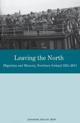 Leaving the North: Migration and Memory, Northern Ireland 1921-2011